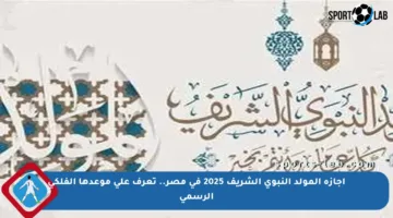 إجازة المولد النبوي الشريف 2025 في مصر.. تعرف على موعدها الفلكي الرسمي